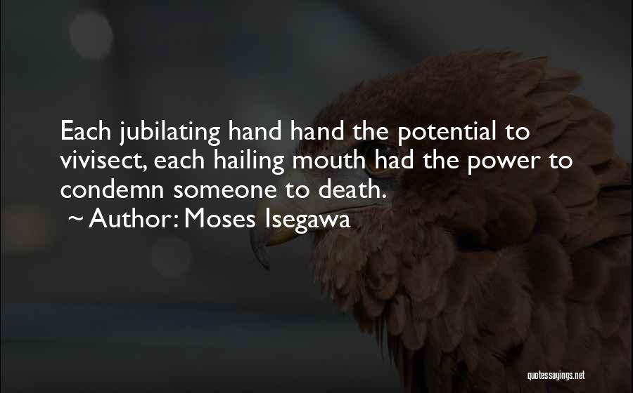 Moses Isegawa Quotes: Each Jubilating Hand Hand The Potential To Vivisect, Each Hailing Mouth Had The Power To Condemn Someone To Death.