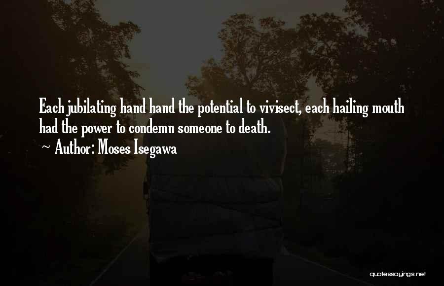 Moses Isegawa Quotes: Each Jubilating Hand Hand The Potential To Vivisect, Each Hailing Mouth Had The Power To Condemn Someone To Death.