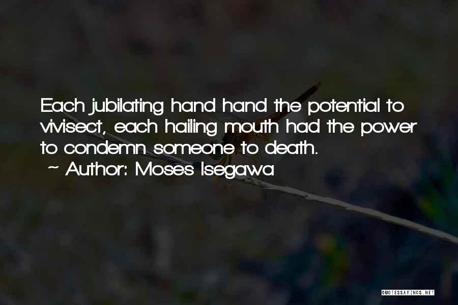 Moses Isegawa Quotes: Each Jubilating Hand Hand The Potential To Vivisect, Each Hailing Mouth Had The Power To Condemn Someone To Death.