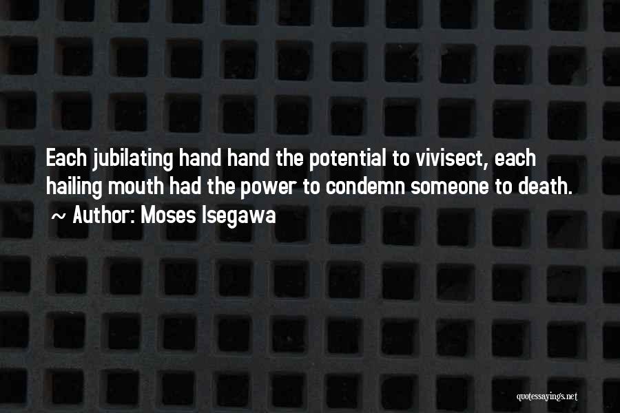 Moses Isegawa Quotes: Each Jubilating Hand Hand The Potential To Vivisect, Each Hailing Mouth Had The Power To Condemn Someone To Death.
