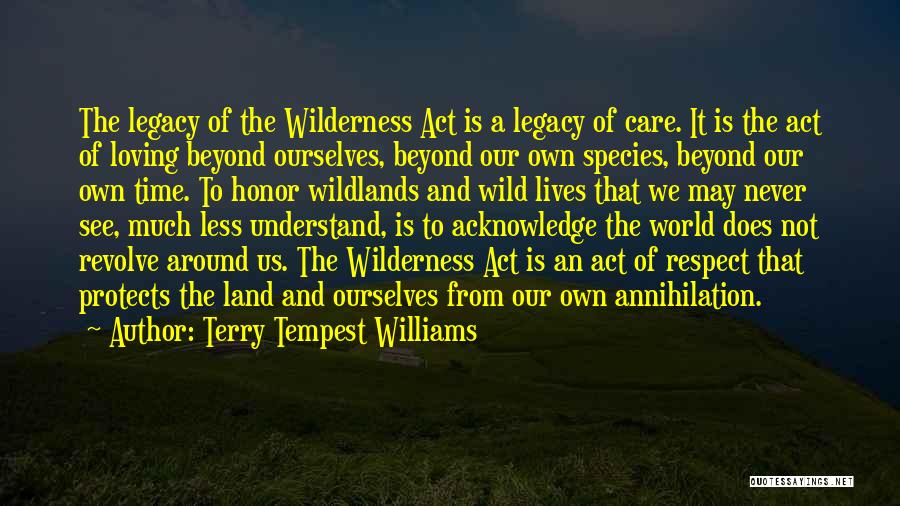 Terry Tempest Williams Quotes: The Legacy Of The Wilderness Act Is A Legacy Of Care. It Is The Act Of Loving Beyond Ourselves, Beyond