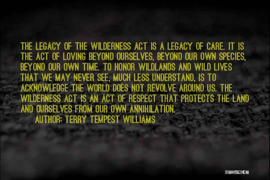 Terry Tempest Williams Quotes: The Legacy Of The Wilderness Act Is A Legacy Of Care. It Is The Act Of Loving Beyond Ourselves, Beyond