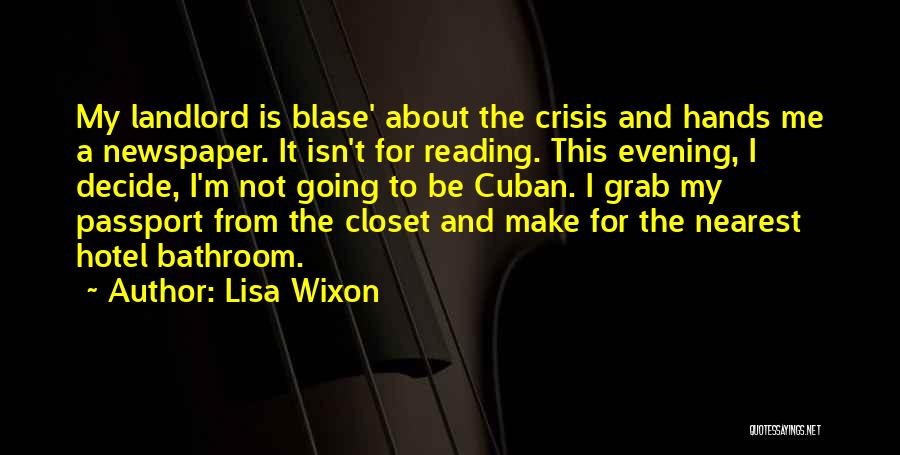 Lisa Wixon Quotes: My Landlord Is Blase' About The Crisis And Hands Me A Newspaper. It Isn't For Reading. This Evening, I Decide,