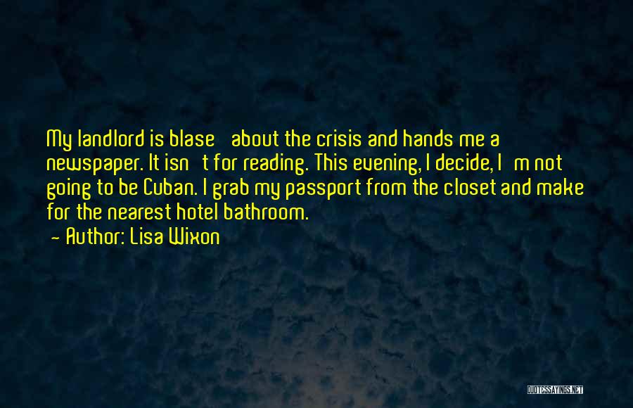 Lisa Wixon Quotes: My Landlord Is Blase' About The Crisis And Hands Me A Newspaper. It Isn't For Reading. This Evening, I Decide,