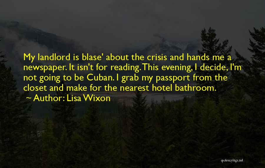 Lisa Wixon Quotes: My Landlord Is Blase' About The Crisis And Hands Me A Newspaper. It Isn't For Reading. This Evening, I Decide,