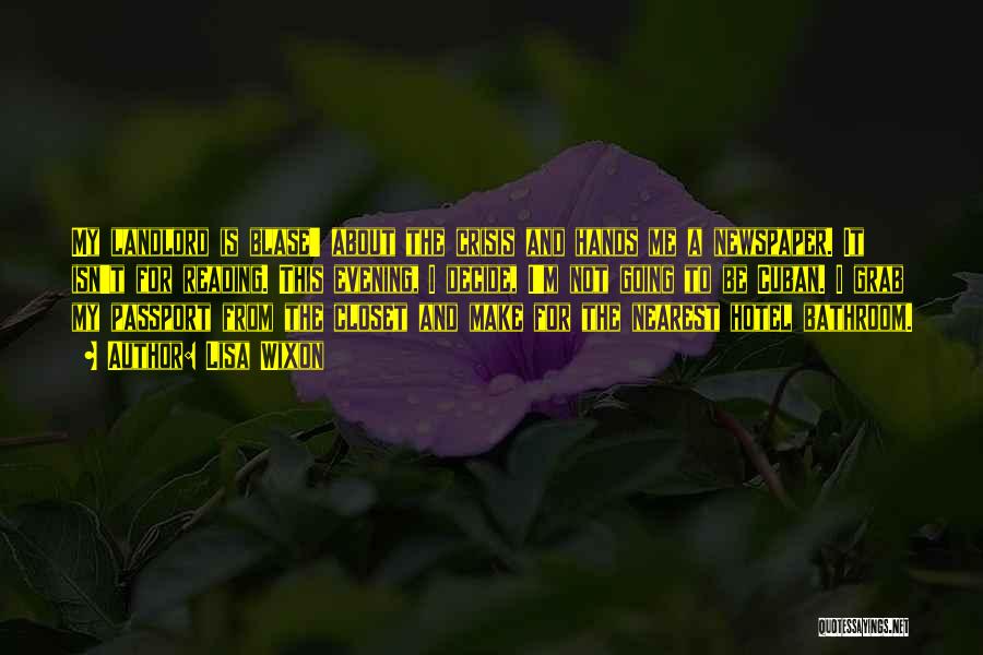 Lisa Wixon Quotes: My Landlord Is Blase' About The Crisis And Hands Me A Newspaper. It Isn't For Reading. This Evening, I Decide,