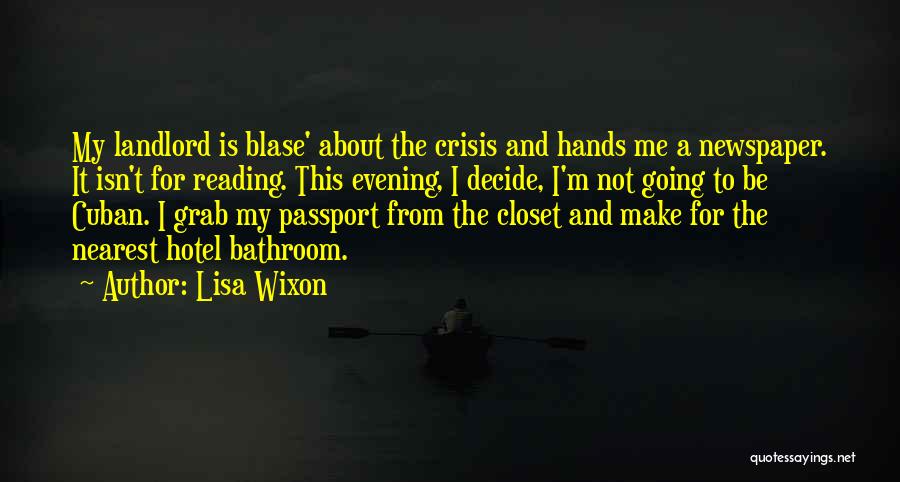 Lisa Wixon Quotes: My Landlord Is Blase' About The Crisis And Hands Me A Newspaper. It Isn't For Reading. This Evening, I Decide,