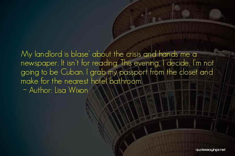 Lisa Wixon Quotes: My Landlord Is Blase' About The Crisis And Hands Me A Newspaper. It Isn't For Reading. This Evening, I Decide,