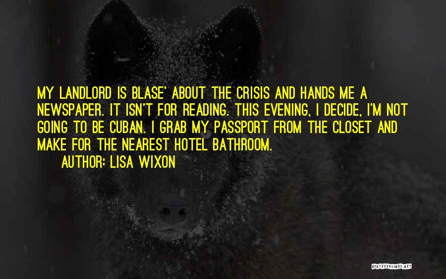 Lisa Wixon Quotes: My Landlord Is Blase' About The Crisis And Hands Me A Newspaper. It Isn't For Reading. This Evening, I Decide,