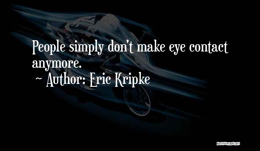 Eric Kripke Quotes: People Simply Don't Make Eye Contact Anymore.