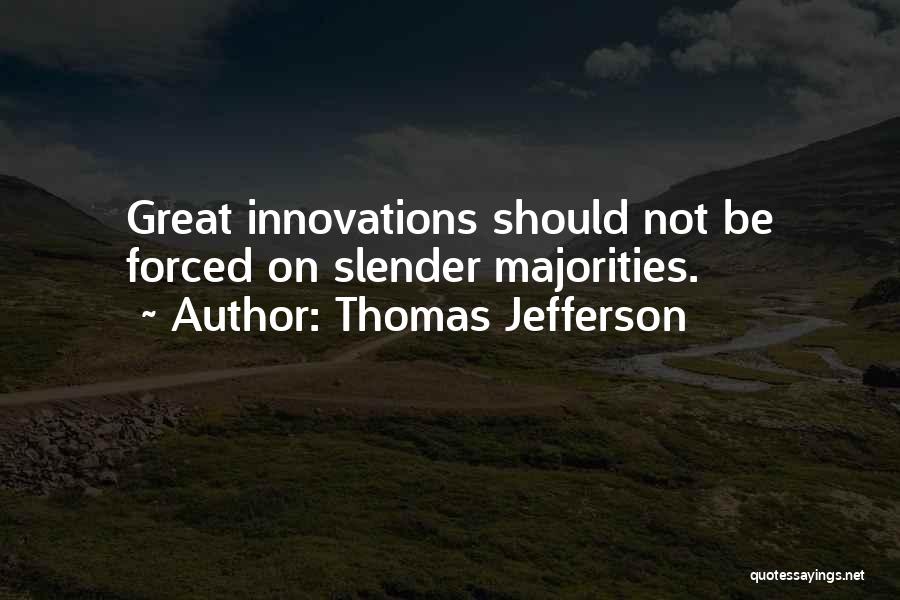 Thomas Jefferson Quotes: Great Innovations Should Not Be Forced On Slender Majorities.