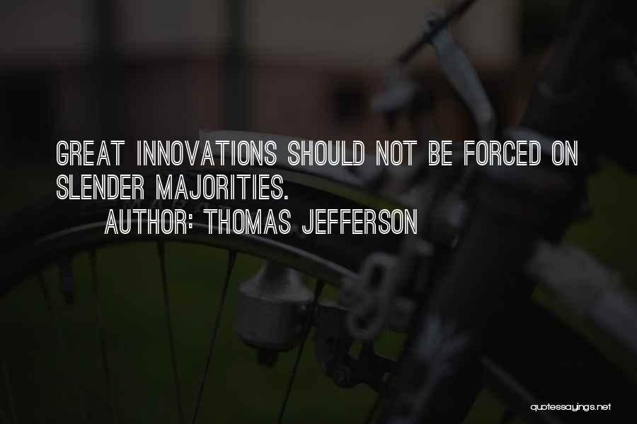 Thomas Jefferson Quotes: Great Innovations Should Not Be Forced On Slender Majorities.