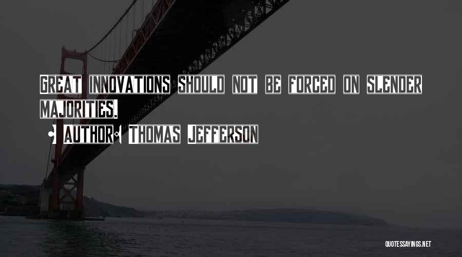 Thomas Jefferson Quotes: Great Innovations Should Not Be Forced On Slender Majorities.