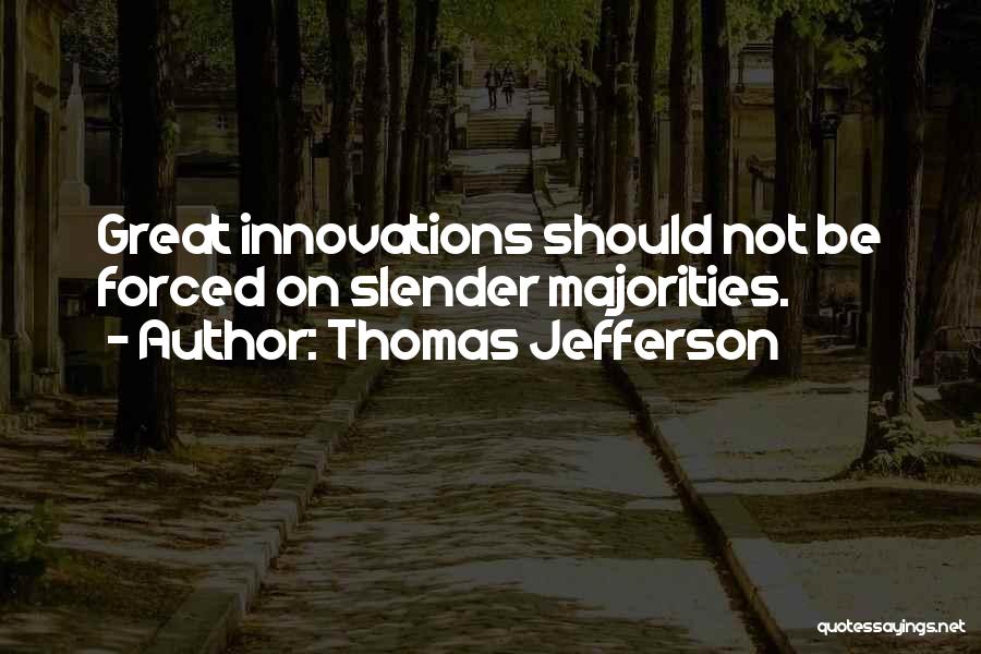 Thomas Jefferson Quotes: Great Innovations Should Not Be Forced On Slender Majorities.