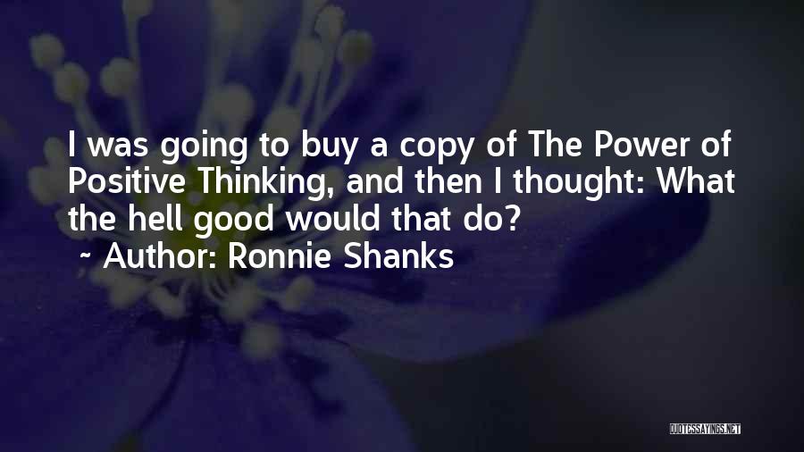 Ronnie Shanks Quotes: I Was Going To Buy A Copy Of The Power Of Positive Thinking, And Then I Thought: What The Hell