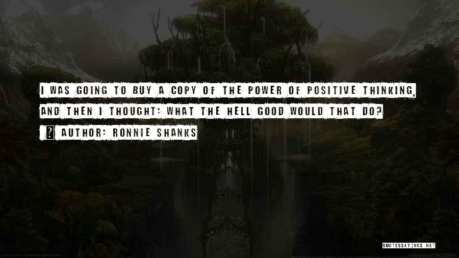 Ronnie Shanks Quotes: I Was Going To Buy A Copy Of The Power Of Positive Thinking, And Then I Thought: What The Hell