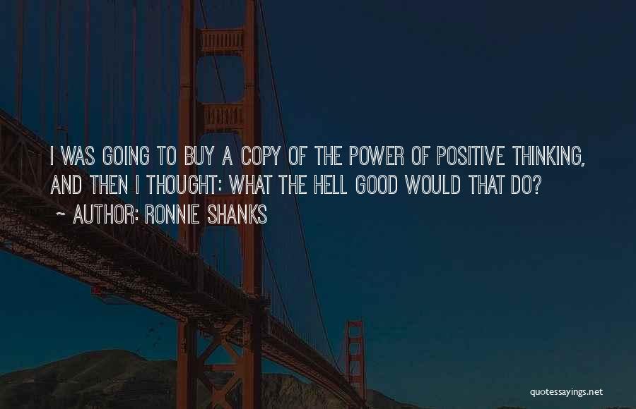 Ronnie Shanks Quotes: I Was Going To Buy A Copy Of The Power Of Positive Thinking, And Then I Thought: What The Hell