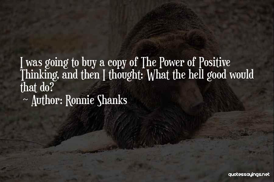Ronnie Shanks Quotes: I Was Going To Buy A Copy Of The Power Of Positive Thinking, And Then I Thought: What The Hell
