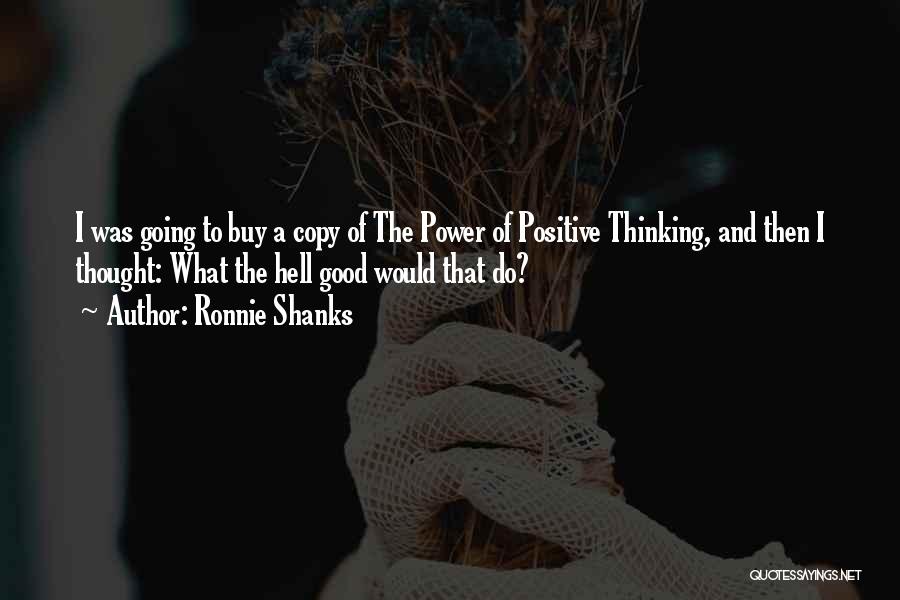 Ronnie Shanks Quotes: I Was Going To Buy A Copy Of The Power Of Positive Thinking, And Then I Thought: What The Hell