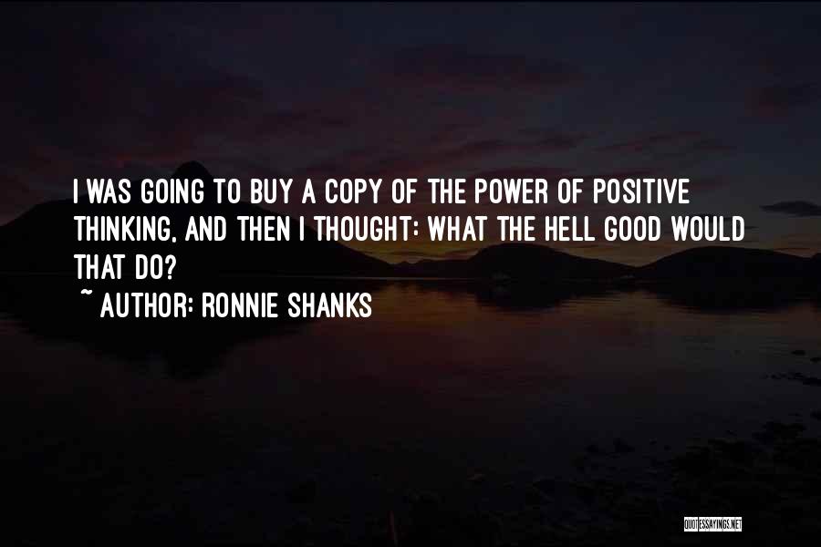 Ronnie Shanks Quotes: I Was Going To Buy A Copy Of The Power Of Positive Thinking, And Then I Thought: What The Hell
