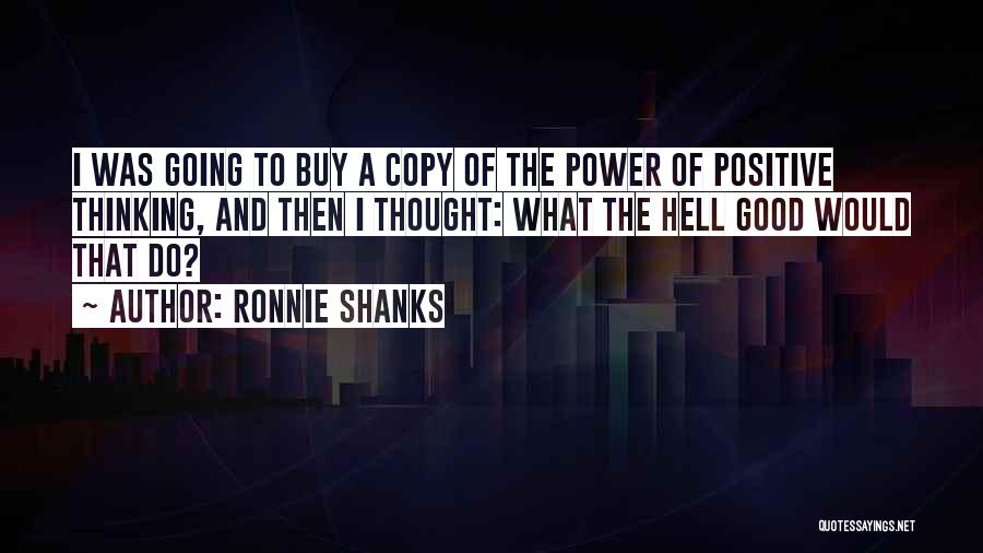 Ronnie Shanks Quotes: I Was Going To Buy A Copy Of The Power Of Positive Thinking, And Then I Thought: What The Hell