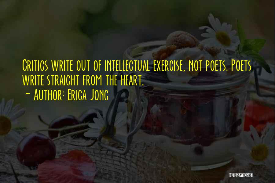 Erica Jong Quotes: Critics Write Out Of Intellectual Exercise, Not Poets. Poets Write Straight From The Heart.