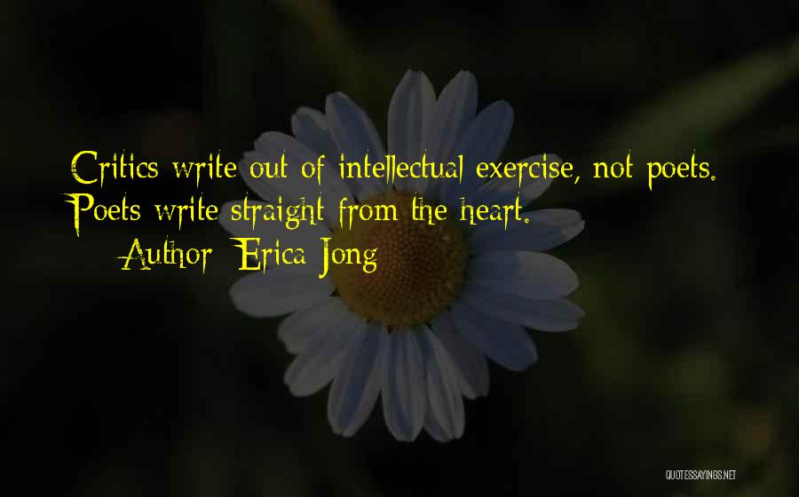 Erica Jong Quotes: Critics Write Out Of Intellectual Exercise, Not Poets. Poets Write Straight From The Heart.