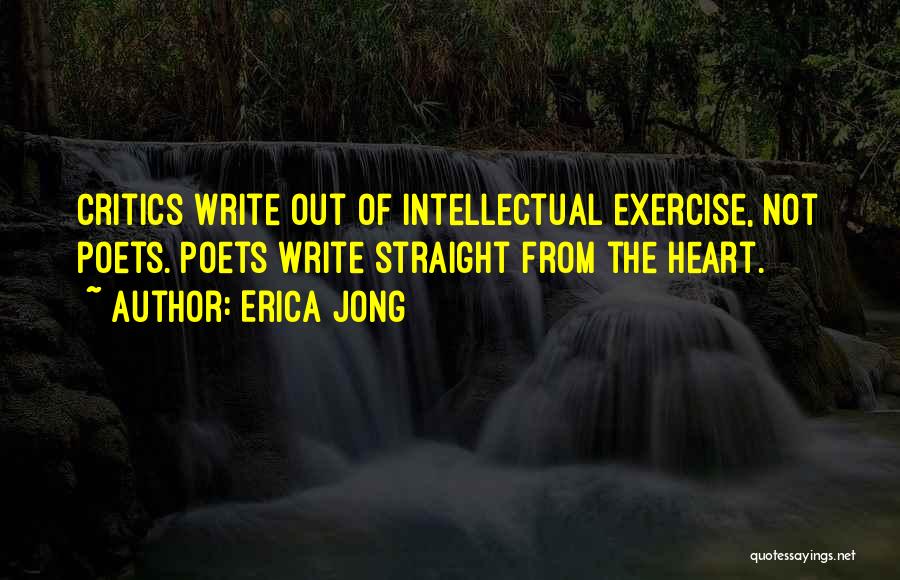 Erica Jong Quotes: Critics Write Out Of Intellectual Exercise, Not Poets. Poets Write Straight From The Heart.