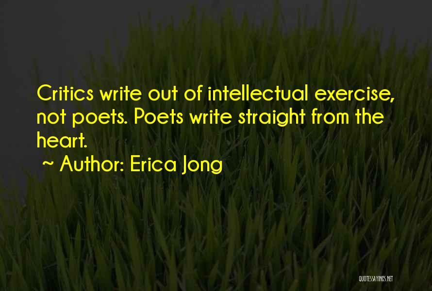 Erica Jong Quotes: Critics Write Out Of Intellectual Exercise, Not Poets. Poets Write Straight From The Heart.