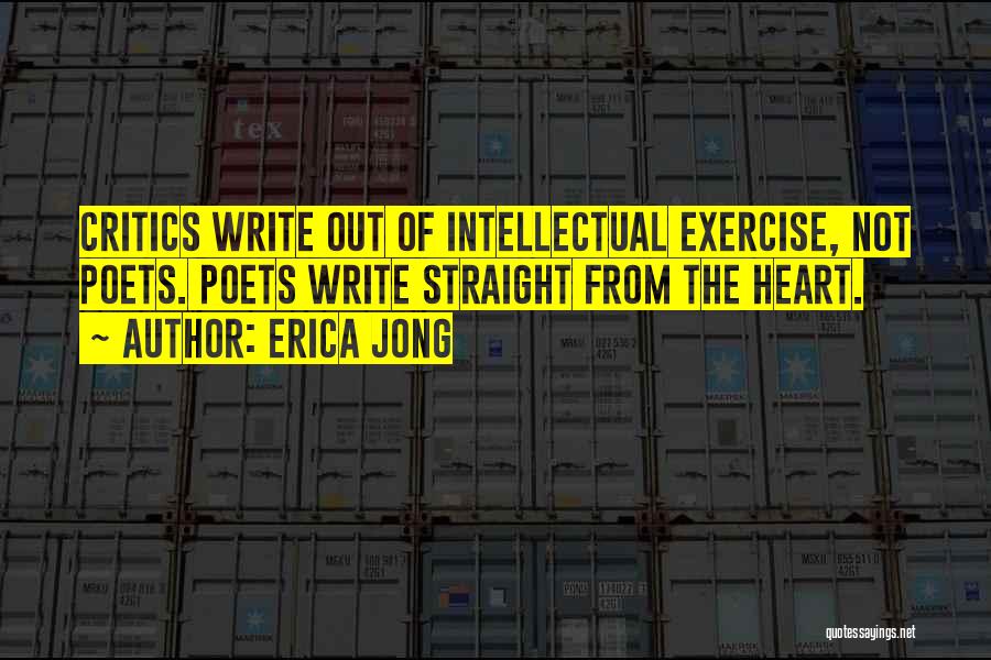 Erica Jong Quotes: Critics Write Out Of Intellectual Exercise, Not Poets. Poets Write Straight From The Heart.