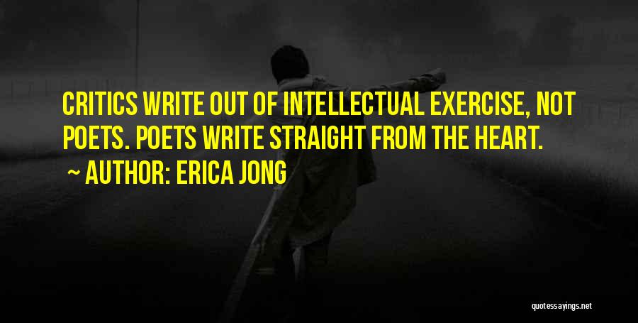 Erica Jong Quotes: Critics Write Out Of Intellectual Exercise, Not Poets. Poets Write Straight From The Heart.