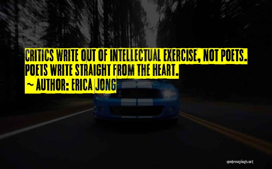Erica Jong Quotes: Critics Write Out Of Intellectual Exercise, Not Poets. Poets Write Straight From The Heart.