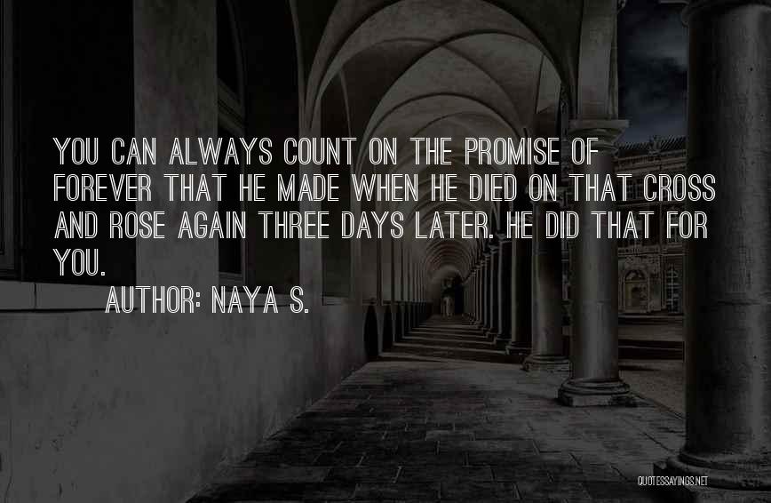 Naya S. Quotes: You Can Always Count On The Promise Of Forever That He Made When He Died On That Cross And Rose