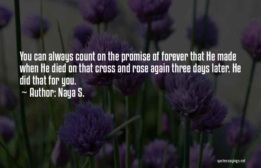 Naya S. Quotes: You Can Always Count On The Promise Of Forever That He Made When He Died On That Cross And Rose