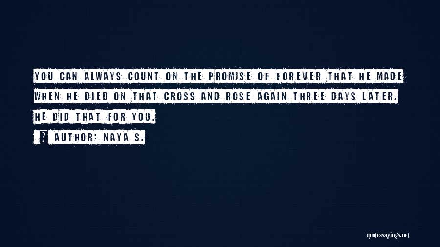 Naya S. Quotes: You Can Always Count On The Promise Of Forever That He Made When He Died On That Cross And Rose