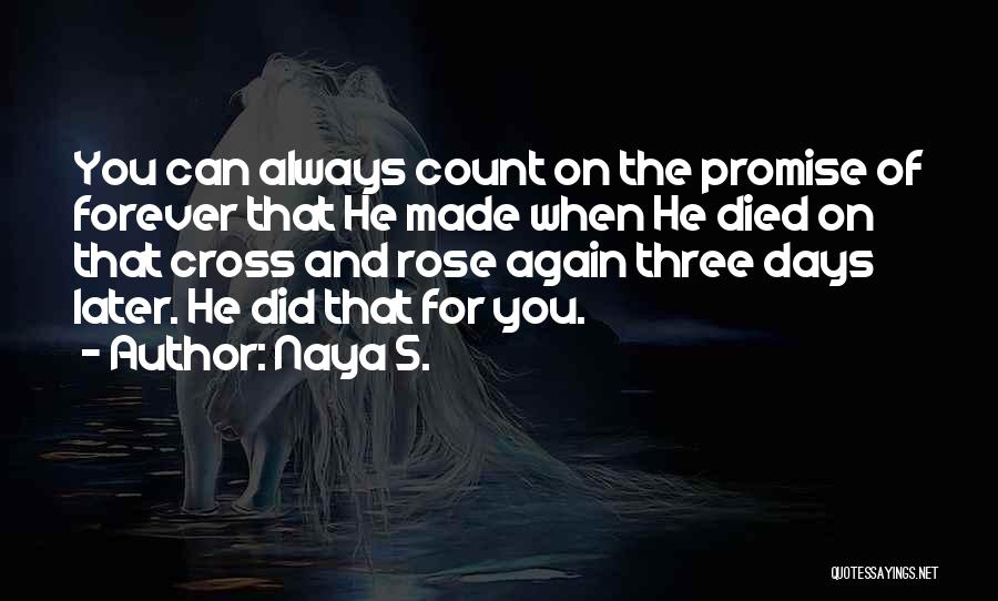 Naya S. Quotes: You Can Always Count On The Promise Of Forever That He Made When He Died On That Cross And Rose