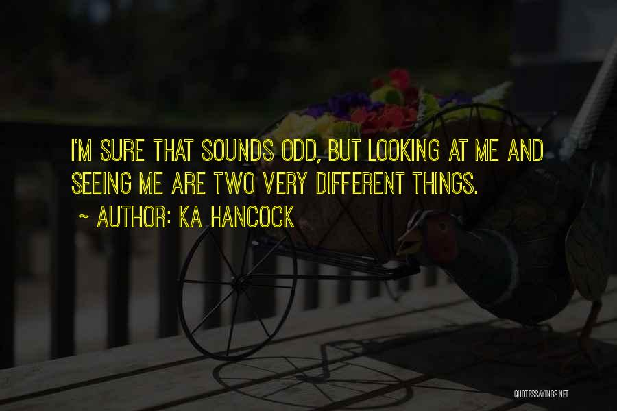 Ka Hancock Quotes: I'm Sure That Sounds Odd, But Looking At Me And Seeing Me Are Two Very Different Things.
