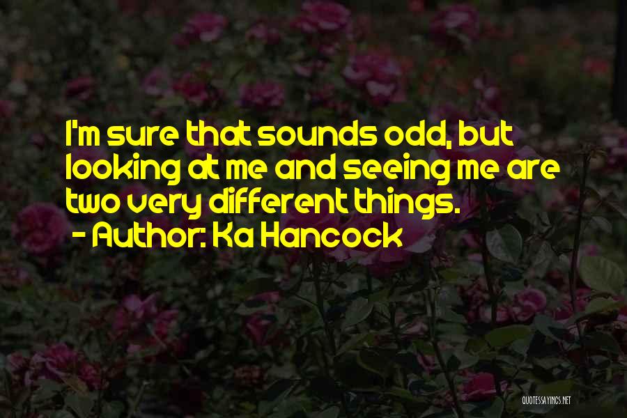 Ka Hancock Quotes: I'm Sure That Sounds Odd, But Looking At Me And Seeing Me Are Two Very Different Things.