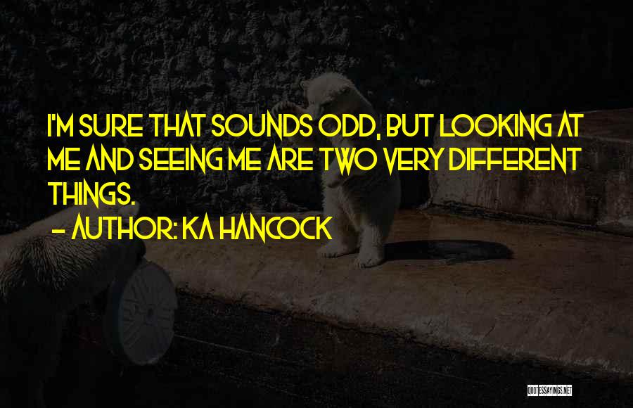 Ka Hancock Quotes: I'm Sure That Sounds Odd, But Looking At Me And Seeing Me Are Two Very Different Things.