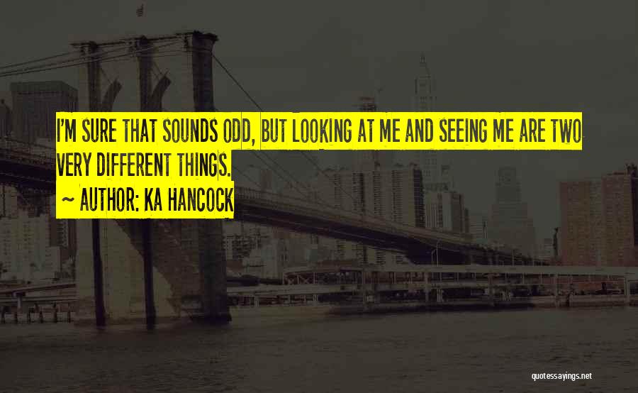 Ka Hancock Quotes: I'm Sure That Sounds Odd, But Looking At Me And Seeing Me Are Two Very Different Things.