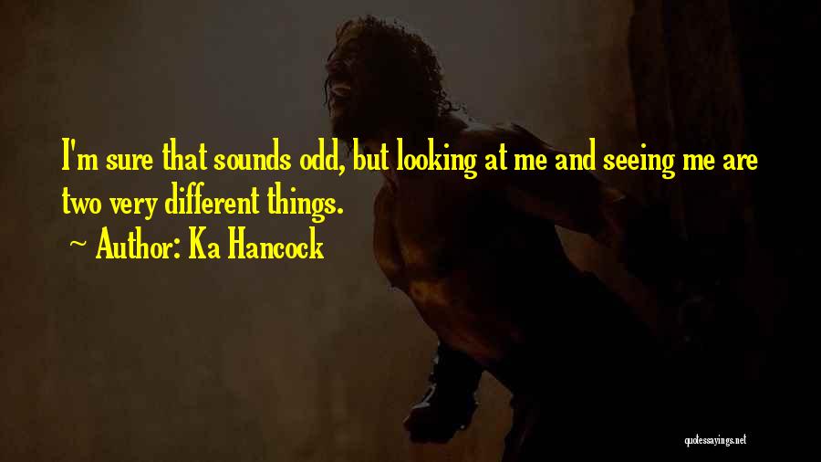 Ka Hancock Quotes: I'm Sure That Sounds Odd, But Looking At Me And Seeing Me Are Two Very Different Things.