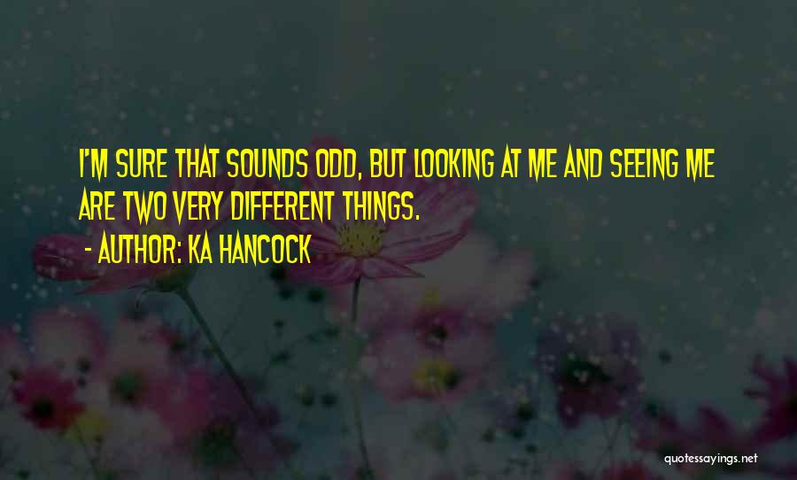 Ka Hancock Quotes: I'm Sure That Sounds Odd, But Looking At Me And Seeing Me Are Two Very Different Things.