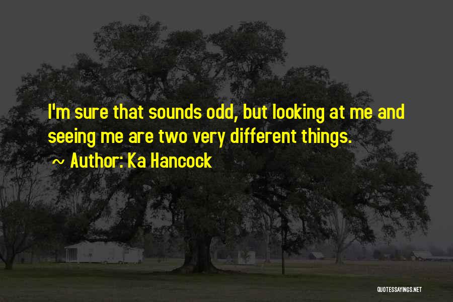 Ka Hancock Quotes: I'm Sure That Sounds Odd, But Looking At Me And Seeing Me Are Two Very Different Things.