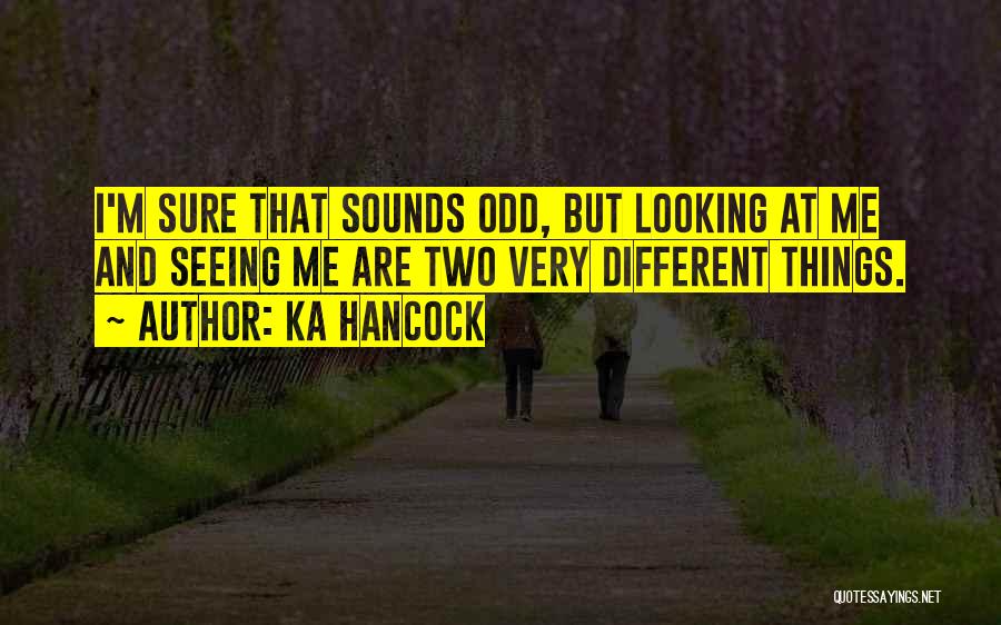 Ka Hancock Quotes: I'm Sure That Sounds Odd, But Looking At Me And Seeing Me Are Two Very Different Things.