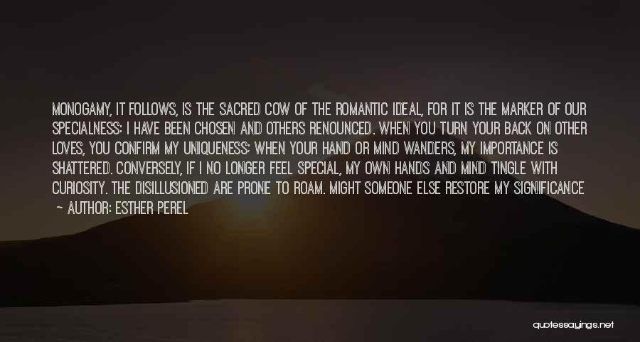 Esther Perel Quotes: Monogamy, It Follows, Is The Sacred Cow Of The Romantic Ideal, For It Is The Marker Of Our Specialness: I