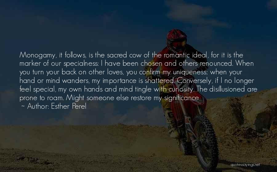 Esther Perel Quotes: Monogamy, It Follows, Is The Sacred Cow Of The Romantic Ideal, For It Is The Marker Of Our Specialness: I