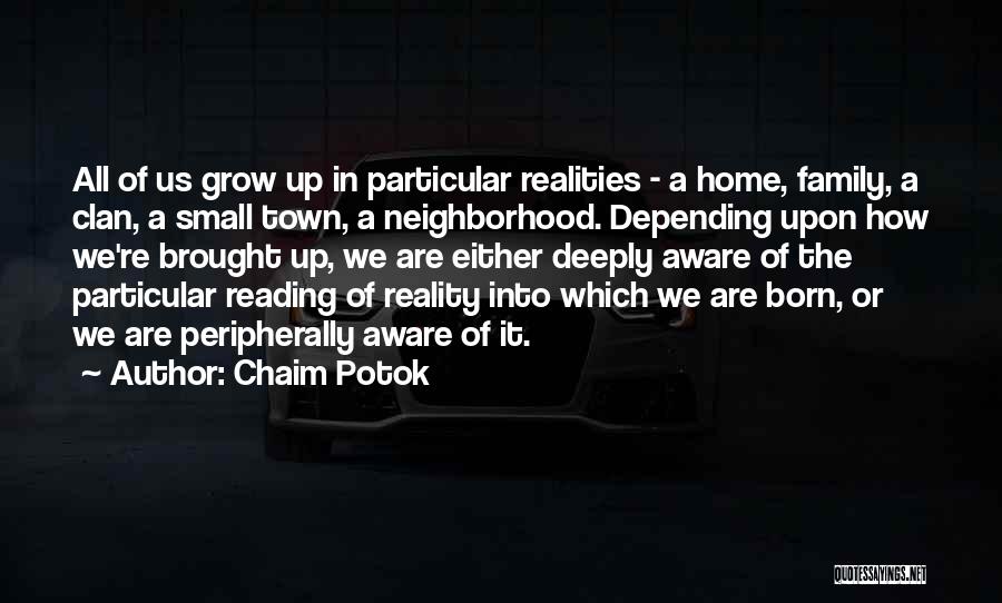 Chaim Potok Quotes: All Of Us Grow Up In Particular Realities - A Home, Family, A Clan, A Small Town, A Neighborhood. Depending