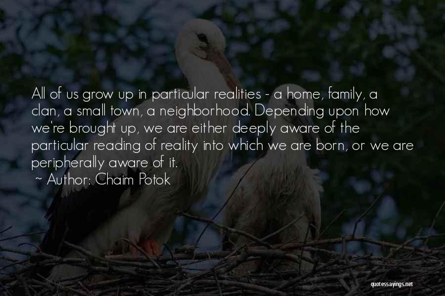 Chaim Potok Quotes: All Of Us Grow Up In Particular Realities - A Home, Family, A Clan, A Small Town, A Neighborhood. Depending