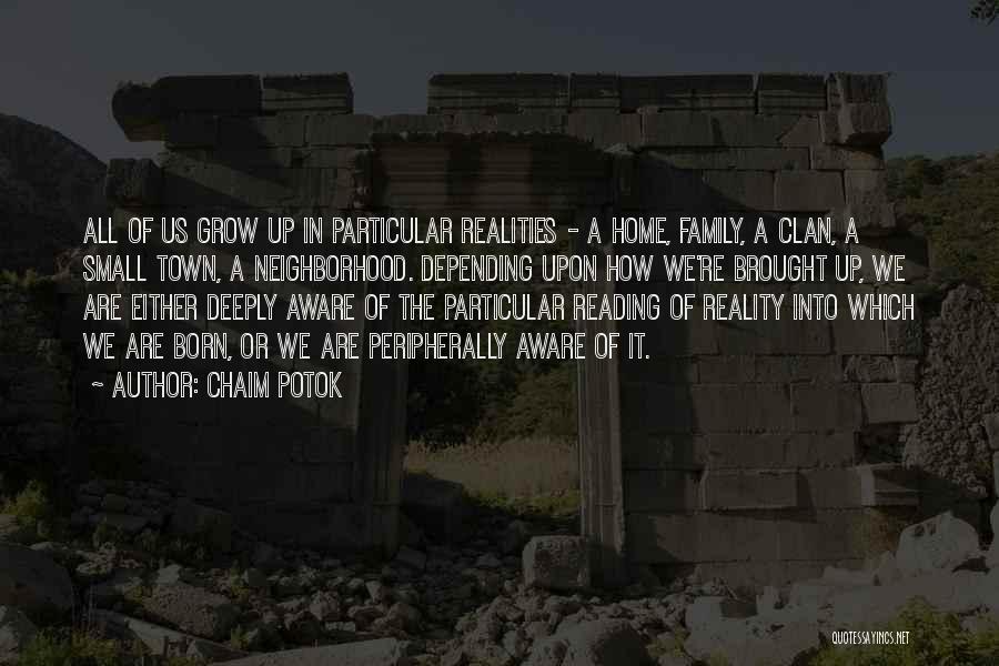 Chaim Potok Quotes: All Of Us Grow Up In Particular Realities - A Home, Family, A Clan, A Small Town, A Neighborhood. Depending