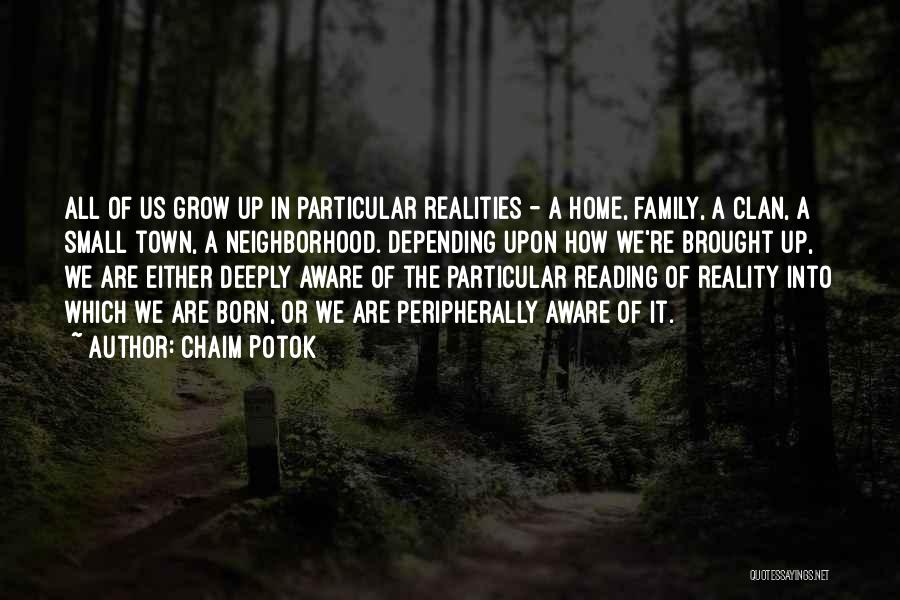 Chaim Potok Quotes: All Of Us Grow Up In Particular Realities - A Home, Family, A Clan, A Small Town, A Neighborhood. Depending